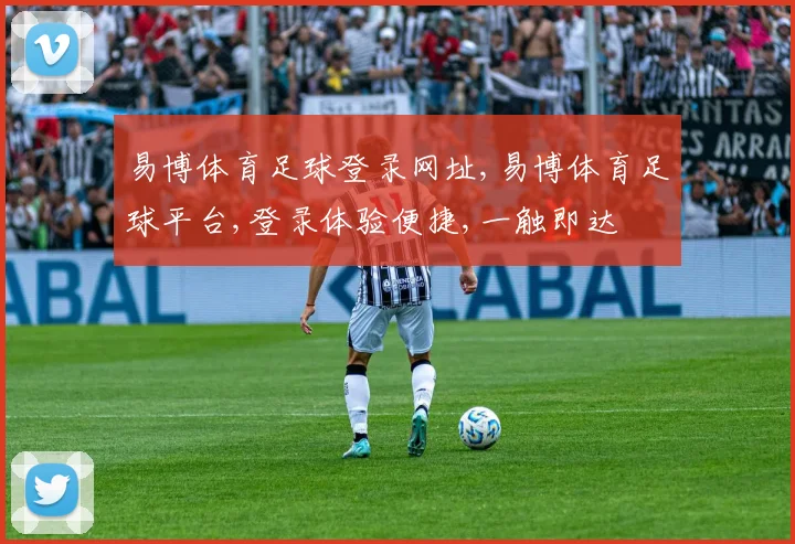 易博体育足球登录网址,易博体育足球平台,登录体验便捷,一触即达