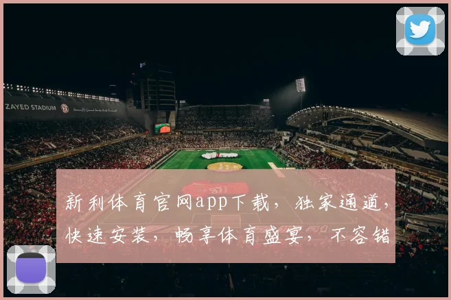 新利体育官网app下载，独家通道，快速安装，畅享体育盛宴，不容错过