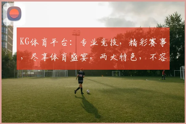 KG体育平台：专业竞技，精彩赛事，尽享体育盛宴，两大特色，不容错过，惊喜连连